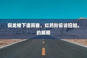 铜龙楼下逢闲客，红药阶前访旧知。的解释