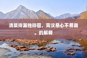 清晨待漏独徘徊，霄汉悬心不易裁。的解释