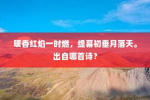 暖香红焰一时燃，缇幕初垂月落天。出自哪首诗？