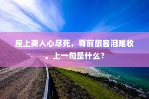 座上美人心尽死，尊前旅客泪难收。上一句是什么？