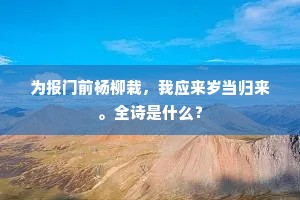 为报门前杨柳栽，我应来岁当归来。全诗是什么？
