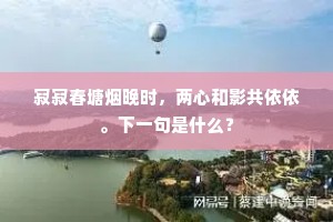 寂寂春塘烟晚时，两心和影共依依。下一句是什么？