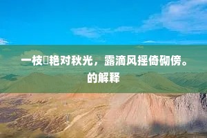 一枝秾艳对秋光，露滴风摇倚砌傍。的解释