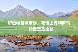 帘透骊宫偏带恨，花催上苑剩多情。的意思及出处