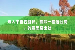 寺入千岩石路长，孤吟一宿远公房。的意思及出处