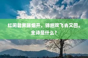 红闲碧霁瑞烟开，锦翅双飞去又回。全诗是什么？