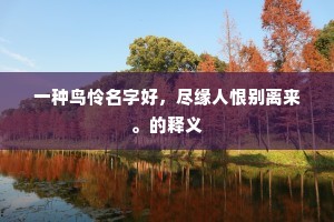 一种鸟怜名字好，尽缘人恨别离来。的释义