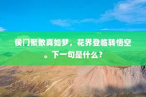 侯门聚散真如梦，花界登临转悟空。下一句是什么？