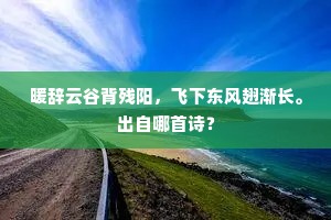 暖辞云谷背残阳，飞下东风翅渐长。出自哪首诗？