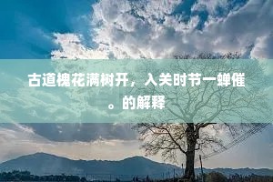 古道槐花满树开，入关时节一蝉催。的解释