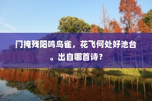 门掩残阳鸣鸟雀，花飞何处好池台。出自哪首诗？