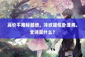高价不唯标越绝，冷纹疑似卧潇湘。全诗是什么？