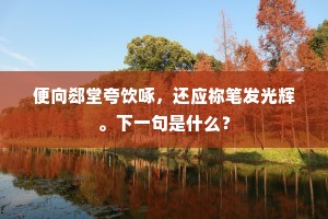 便向郄堂夸饮啄，还应祢笔发光辉。下一句是什么？