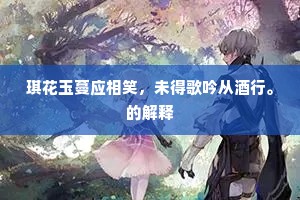 琪花玉蔓应相笑，未得歌吟从酒行。的解释