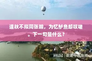 逢秋不拟同张翰，为忆鲈鱼却叹嗟。下一句是什么？
