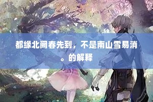 都缘北阙春先到，不是南山雪易消。的解释