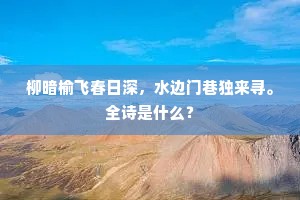柳暗榆飞春日深，水边门巷独来寻。全诗是什么？