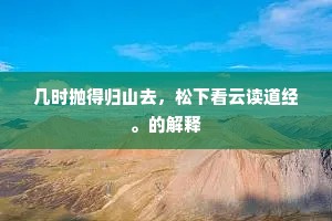 几时抛得归山去，松下看云读道经。的解释