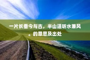 一片长垂今与古，半山遥听水兼风。的意思及出处