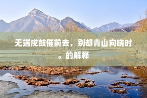 无端戍鼓催前去，别却青山向晓时。的解释