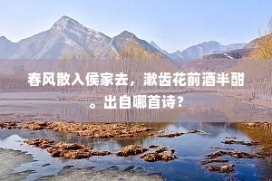 春风散入侯家去，漱齿花前酒半酣。出自哪首诗？