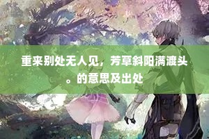 重来别处无人见，芳草斜阳满渡头。的意思及出处