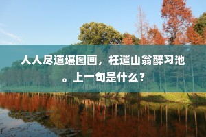 人人尽道堪图画，枉遣山翁醉习池。上一句是什么？