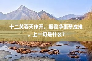 十二芙蓉天作开，烟霞净裹翠成堆。上一句是什么？