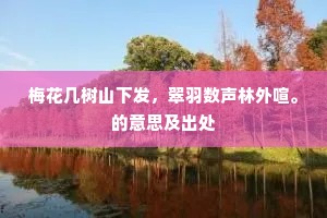 梅花几树山下发，翠羽数声林外喧。的意思及出处