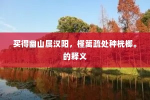 买得幽山属汉阳，槿篱疏处种桄榔。的释义