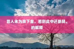 昔人未为泉下客，若到此中还断肠。的解释