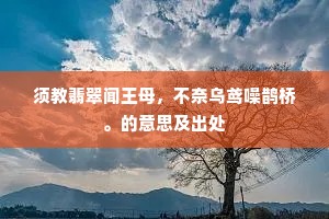 须教翡翠闻王母，不奈乌鸢噪鹊桥。的意思及出处