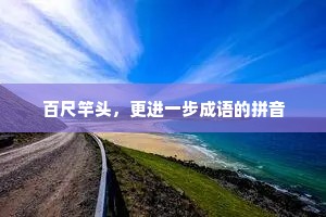 百尺竿头，更进一步成语的拼音