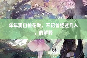 年年洞口桃花发，不记曾经迷几人。的解释