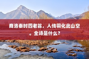 商洛秦时四老翁，人传羽化此山空。全诗是什么？