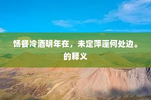 饧餐冷酒明年在，未定萍蓬何处边。的释义