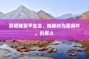 羁栖摧剪平生志，抱膝时为梁甫吟。的释义