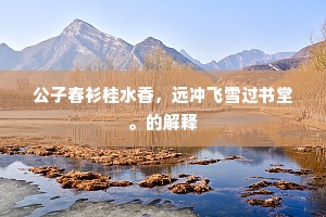 公子春衫桂水香，远冲飞雪过书堂。的解释
