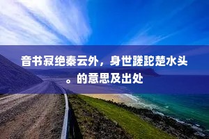 音书寂绝秦云外，身世蹉跎楚水头。的意思及出处