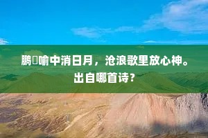 鹏鷃喻中消日月，沧浪歌里放心神。出自哪首诗？