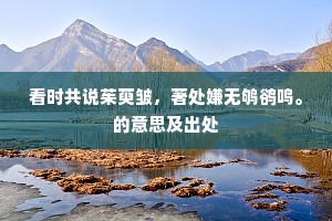 看时共说茱萸皱，著处嫌无鸲鹆鸣。的意思及出处