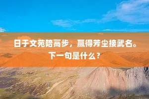 日于文苑陪高步，赢得芳尘接武名。下一句是什么？