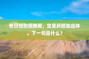 他日图勋画麟阁，定呈肝胆始应休。下一句是什么？