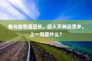 春与春愁逐日长，远人天畔远思乡。上一句是什么？