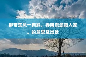 柳带东风一向斜，春阴澹澹蔽人家。的意思及出处
