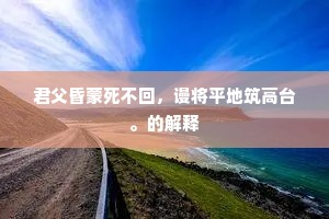 君父昏蒙死不回，谩将平地筑高台。的解释