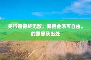 尧行道德终无敌，秦把金汤可自由。的意思及出处