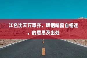 江色沈天万草齐，暖烟晴霭自相迷。的意思及出处