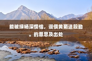 能被绿杨深懊恼，谩偎黄菊送殷勤。的意思及出处