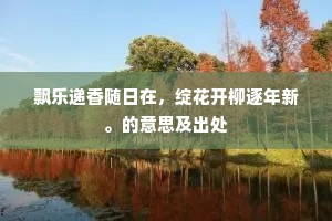 飘乐递香随日在，绽花开柳逐年新。的意思及出处